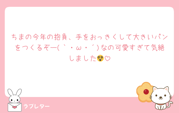 ちまの今年の抱負、手をおっきくして大きいパンをつくるぞー(｀・ω・´)なの可愛すぎて気絶しました😵