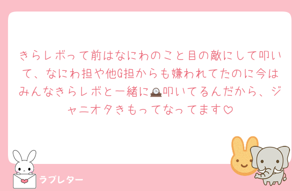 きらレボって前はなにわのこと目の敵にして叩いて、なにわ担や他G担からも嫌われてたのに今はみんなきらレボと一緒に🕰叩いてるんだから、ジャニオタきもってなってます