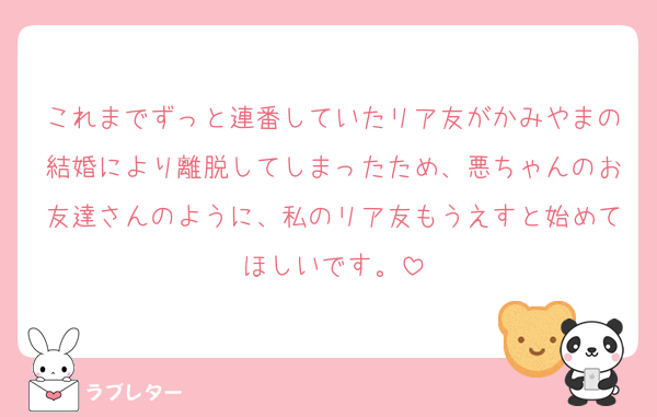 これまでずっと連番していたリア友がかみやまの結婚により離脱してしまったため、悪ちゃんのお友達さんのように、私のリア友もうえすと始めてほしいです。