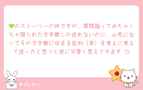 💚のストーリーの件ですが、質問箱ってめちゃくちゃ限られた文字数しか送れないのに、必死になってその文字数に収まる批判（笑）を考えに考えて送ったと思うと逆に可愛く思えてきます‼️