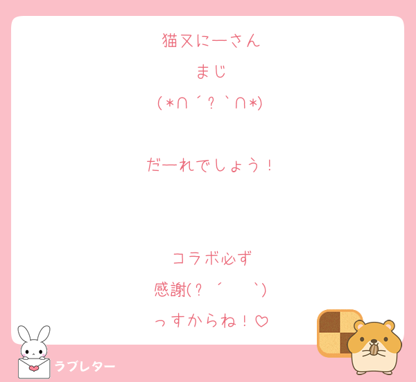 猫又にーさん
まじ
‪(*∩´꒳`∩*)

だーれでしょう！


コラボ必ず
感謝(ㅅ´ ˘ `)
っすからね！