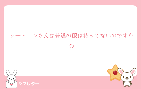 シー・ロンさんは普通の服は持ってないのですか