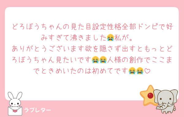 どろぼうちゃんの見た目設定性格全部ドンピで好みすぎて沸きました😭私が。
ありがとうございます欲を隠さず出すともっとどろぼうちゃん見たいです😭😭人様の創作でここまでときめいたのは初めてです😭😭