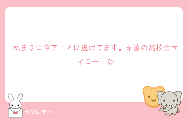 私まさに今アニメに逃げてます。永遠の高校生サイコー！