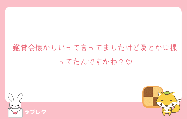 鑑賞会懐かしいって言ってましたけど夏とかに撮ってたんですかね？