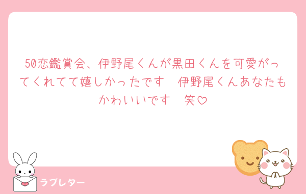 50恋鑑賞会、伊野尾くんが黒田くんを可愛がってくれてて嬉しかったです🥹伊野尾くんあなたもかわいいです🥹笑