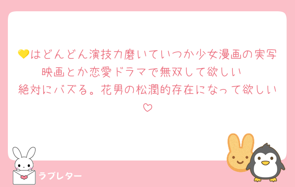 💛はどんどん演技力磨いていつか少女漫画の実写映画とか恋愛ドラマで無双して欲しい
絶対にバズる。花男の松潤的存在になって欲しい