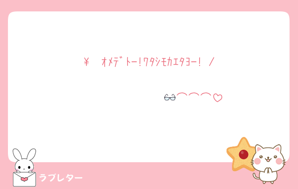 \  ｵﾒﾃﾞﾄ-!ﾜﾀｼﾓｶｴﾀﾖ-! /
               👓⌒⌒⌒