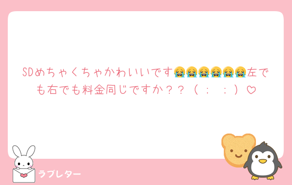 SDめちゃくちゃかわいいです😭😭😭😭😭😭左でも右でも料金同じですか？？（ ;  ; ）