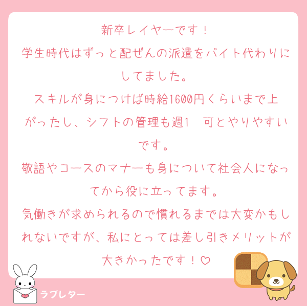 新卒レイヤーです！
学生時代はずっと配ぜんの派遣をバイト代わりにしてました。
スキルが身につけば時給1600円くらいまで上がったし、シフトの管理も週1〜可とやりやすいです。
敬語やコースのマナーも身について社会人になってから役に立ってます。
気働きが求められるので慣れるまでは大変かもしれないですが、私にとっては差し引きメリットが大きかったです！