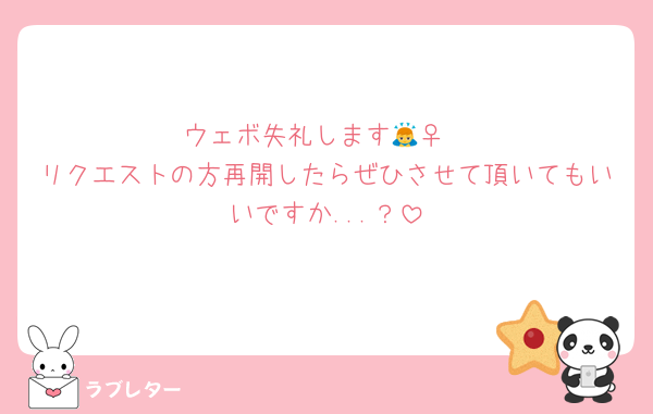 ウェボ失礼します🙇‍♀️
リクエストの方再開したらぜひさせて頂いてもいいですか...？