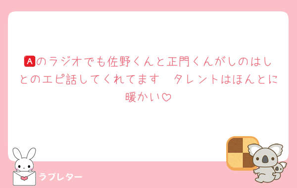 🅰️のラジオでも佐野くんと正門くんがしのはしとのエピ話してくれてます🥲タレントはほんとに暖かい