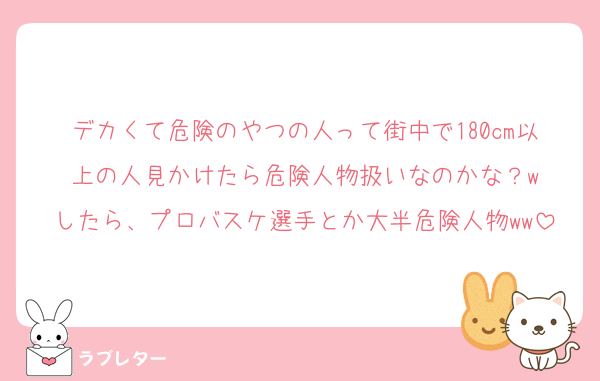 デカくて危険のやつの人って街中で180cm以上の人見かけたら危険人物扱いなのかな？w
したら、プロバスケ選手とか大半危険人物ww