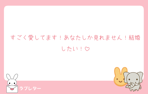 すごく愛してます！あなたしか見れません！結婚したい！