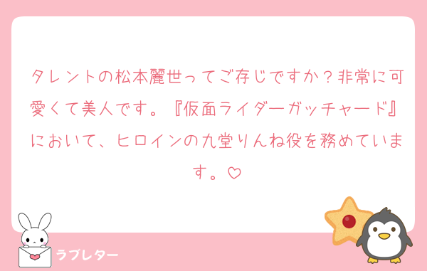 タレントの松本麗世ってご存じですか？非常に可愛くて美人です。『仮面ライダーガッチャード』において、ヒロインの九堂りんね役を務めています。