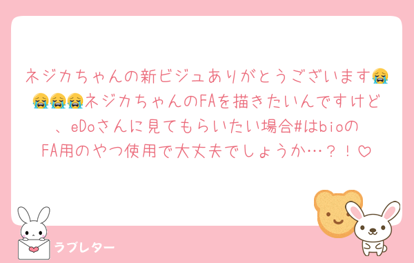 ネジカちゃんの新ビジュありがとうございます😭😭😭😭ネジカちゃんのFAを描きたいんですけど、eDoさんに見てもらいたい場合#はbioのFA用のやつ使用で大丈夫でしょうか…？！