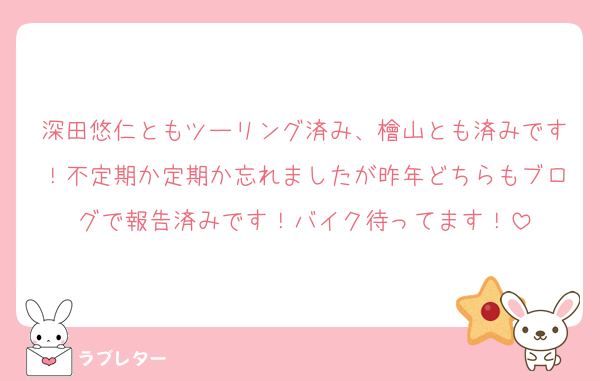 深田悠仁ともツーリング済み、檜山とも済みです！不定期か定期か忘れましたが昨年どちらもブログで報告済みです！バイク待ってます！