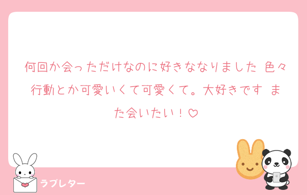 何回か会っただけなのに好きななりました♡色々行動とか可愛いくて可愛くて。大好きです☺️また会いたい！