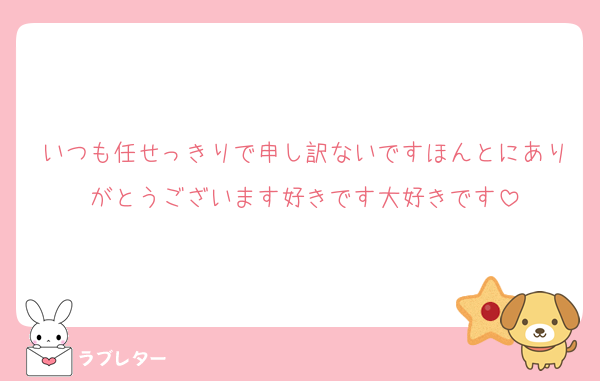 いつも任せっきりで申し訳ないですほんとにありがとうございます好きです大好きです