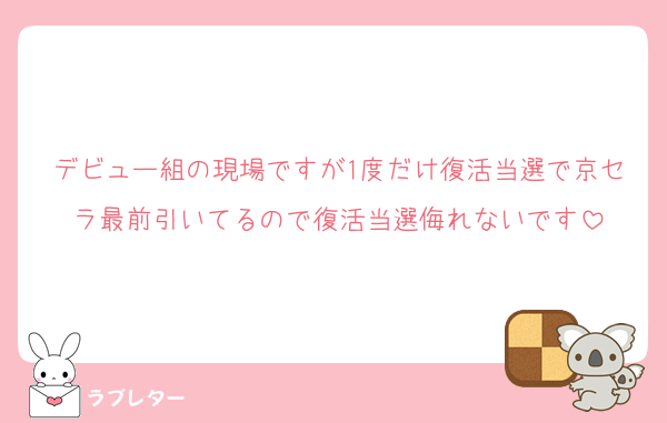 デビュー組の現場ですが1度だけ復活当選で京セラ最前引いてるので復活当選侮れないです