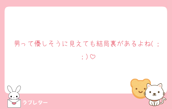男って優しそうに見えても結局裏があるよね(；；)
