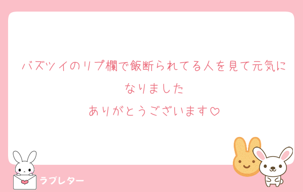 バズツイのリプ欄で飯断られてる人を見て元気になりました
ありがとうございます
