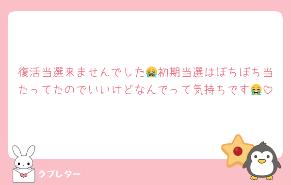 復活当選来ませんでした😭初期当選はぼちぼち当たってたのでいいけどなんでって気持ちです😭
