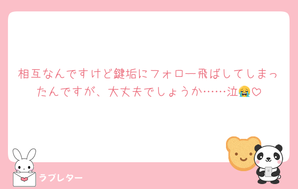 相互なんですけど鍵垢にフォロー飛ばしてしまったんですが、大丈夫でしょうか……泣😭
