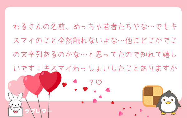 わるさんの名前、めっちゃ若者たちやな…でもキスマイのこと全然触れないよな…他にどこかでこの文字列あるのかな…と思ってたので知れて嬉しいです！キスマイわっしょいしたことありますか？
