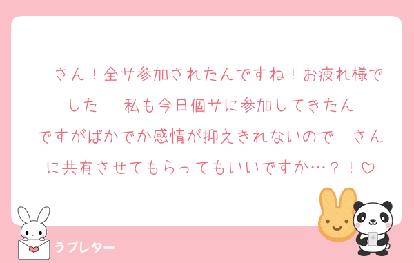 ❤️さん！全サ参加されたんですね！お疲れ様でした☺️☺️☺️私も今日個サに参加してきたんですがばかでか感情が抑えきれないので❤️さんに共有させてもらってもいいですか…？！