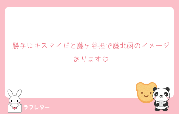 勝手にキスマイだと藤ヶ谷担で藤北厨のイメージあります