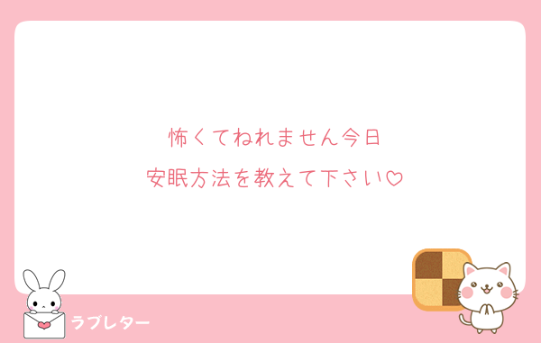 怖くてねれません今日
安眠方法を教えて下さい