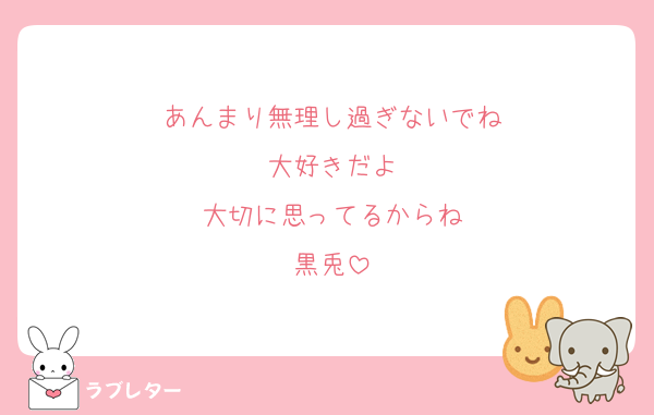 あんまり無理し過ぎないでね
大好きだよ
大切に思ってるからね
黒兎