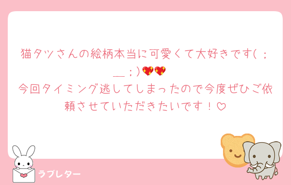 猫タツさんの絵柄本当に可愛くて大好きです(；＿；)💖💖
今回タイミング逃してしまったので今度ぜひご依頼させていただきたいです！