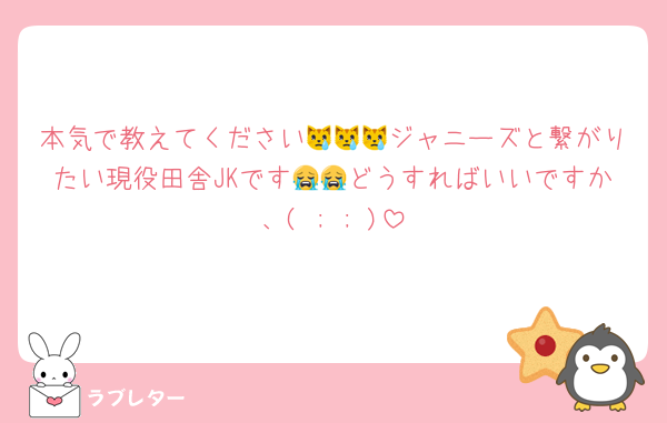 本気で教えてください😿😿😿ジャニーズと繋がりたい現役田舎JKです😭😭どうすればいいですか、( ; ; )