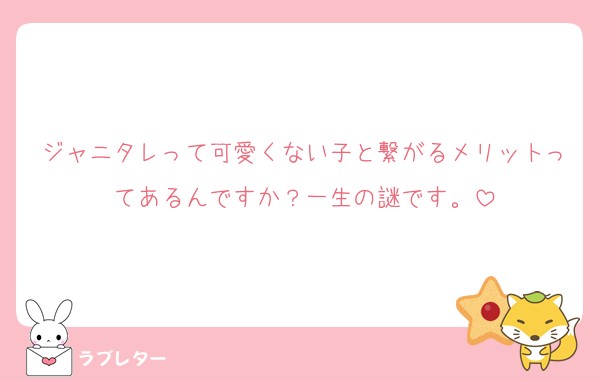 ジャニタレって可愛くない子と繋がるメリットってあるんですか？一生の謎です。