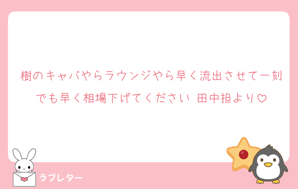 樹のキャバやらラウンジやら早く流出させて一刻でも早く相場下げてください♡田中担より