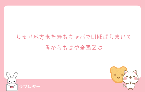 じゅり地方来た時もキャバでLINEばらまいてるからもはや全国区