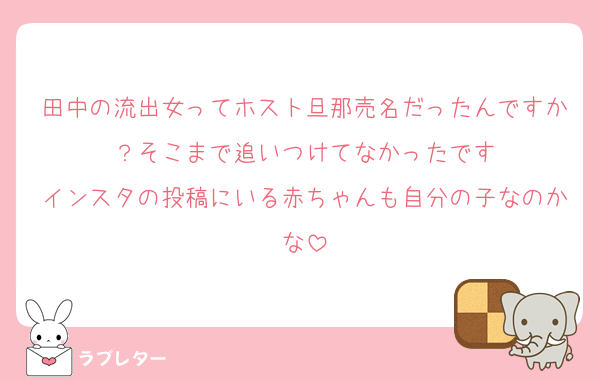 田中の流出女ってホスト旦那売名だったんですか？そこまで追いつけてなかったです
インスタの投稿にいる赤ちゃんも自分の子なのかな