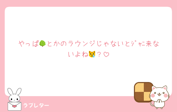 やっぱ🌳とかのラウンジじゃないとｼﾞｬﾆ来ないよね😿？