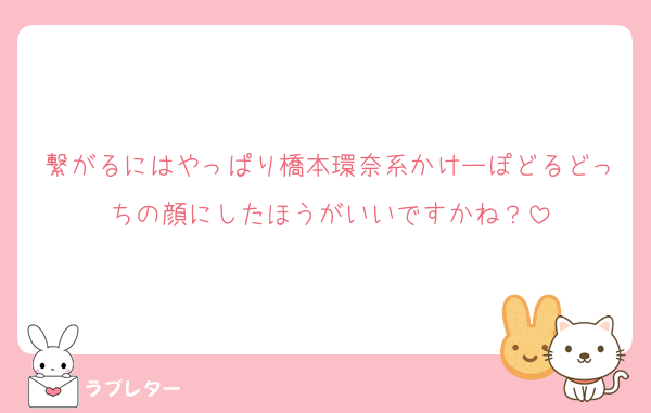 繋がるにはやっぱり橋本環奈系かけーぽどるどっちの顔にしたほうがいいですかね？