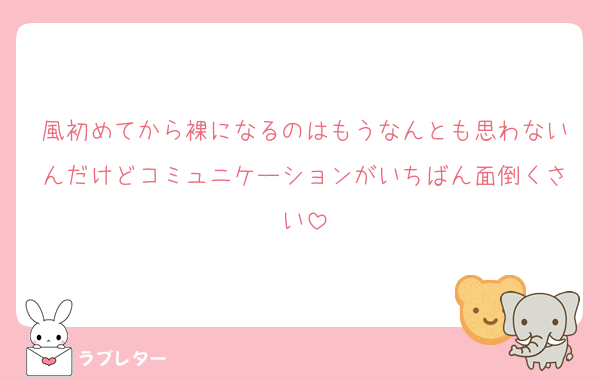 風初めてから裸になるのはもうなんとも思わないんだけどコミュニケーションがいちばん面倒くさい