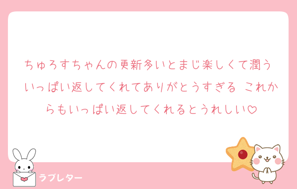 ちゅろすちゃんの更新多いとまじ楽しくて潤う いっぱい返してくれてありがとうすぎる これからもいっぱい返してくれるとうれしい