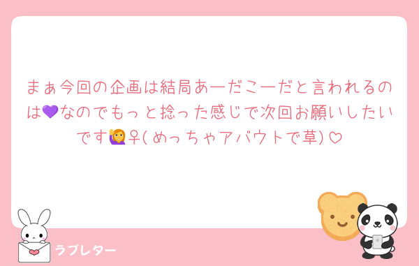 まぁ今回の企画は結局あーだこーだと言われるのは💜なのでもっと捻った感じで次回お願いしたいです🙋‍♀️(めっちゃアバウトで草)