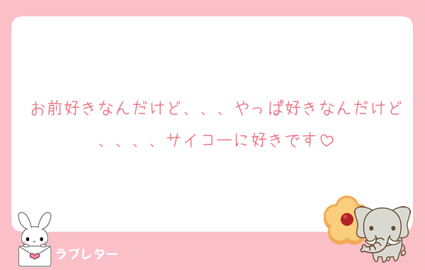 お前好きなんだけど、、、やっぱ好きなんだけど、、、、サイコーに好きです
