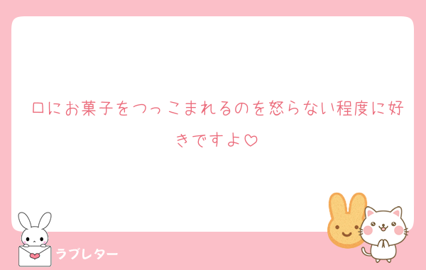 口にお菓子をつっこまれるのを怒らない程度に好きですよ