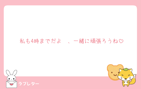 私も4時までだよ〜、一緒に頑張ろうね