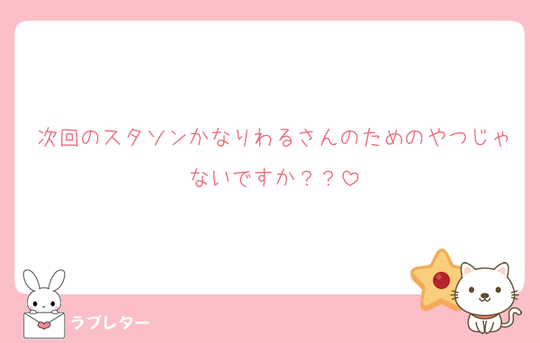 次回のスタソンかなりわるさんのためのやつじゃないですか？？