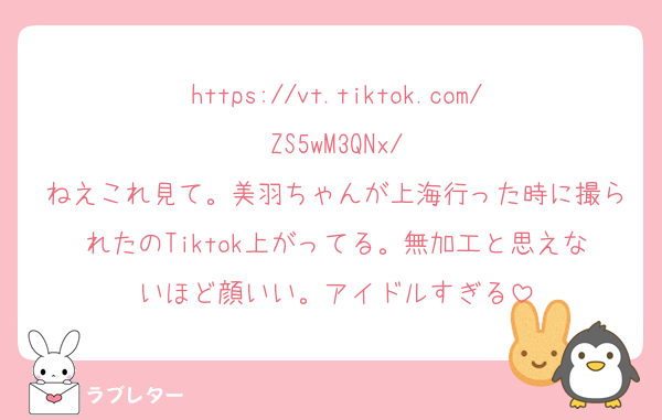 https://vt.tiktok.com/ZS5wM3QNx/
ねえこれ見て。美羽ちゃんが上海行った時に撮られたのTiktok上がってる。無加工と思えないほど顔いい。アイドルすぎる