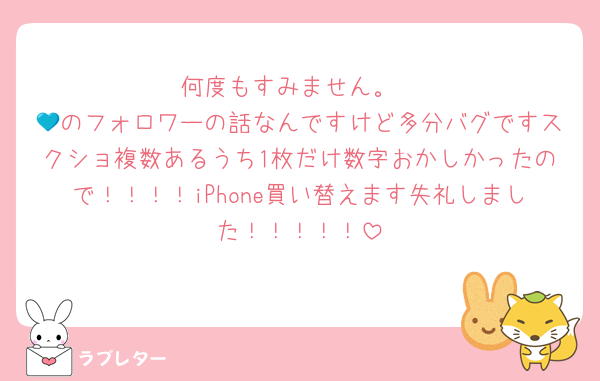 何度もすみません。
💙のフォロワーの話なんですけど多分バグですスクショ複数あるうち1枚だけ数字おかしかったので！！！！iPhone買い替えます失礼しました！！！！！